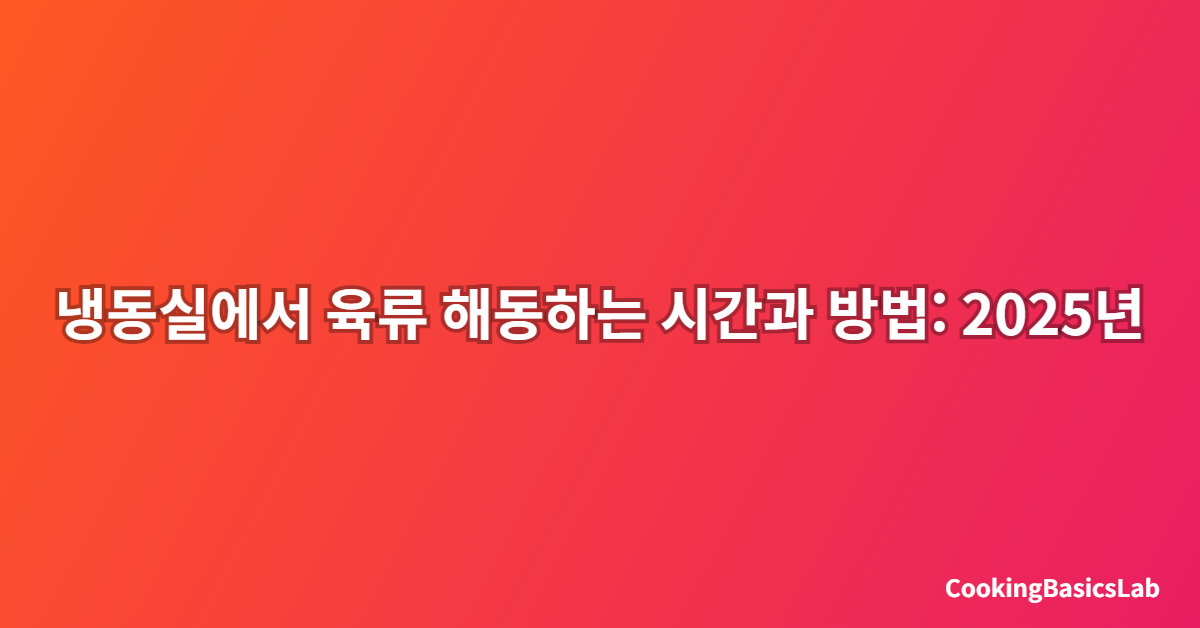 냉동실에서 육류 해동하는 시간과 방법: 2025년 최신 완벽 가이드