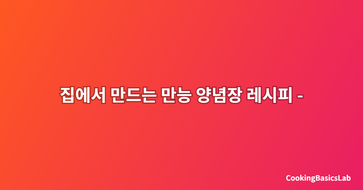 집에서 만드는 만능 양념장 레시피 – 한 번 만들면 두고두고 쓰는 황금 레시피