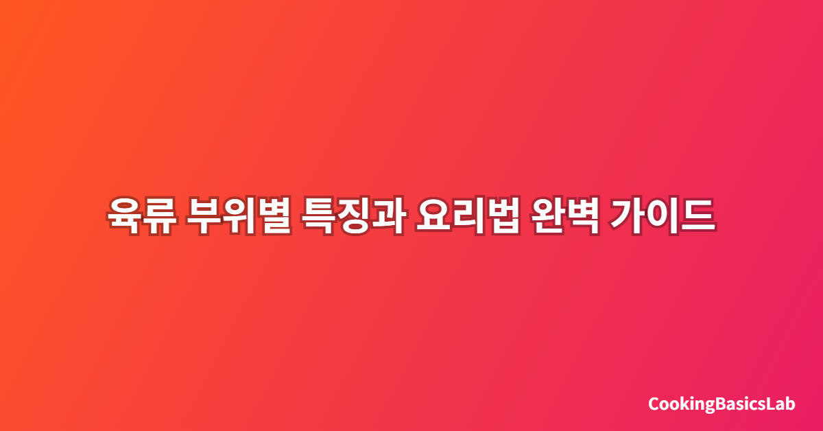 육류 부위별 특징과 요리법 완벽 가이드