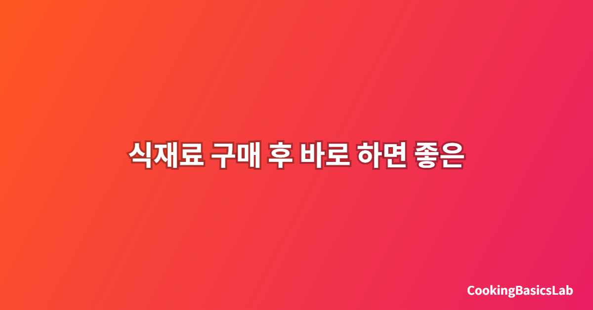 식재료 구매 후 바로 하면 좋은 전처리 방법
