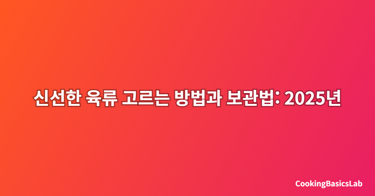 신선한 육류 고르는 방법과 보관법: 2025년 최신 완벽 가이드