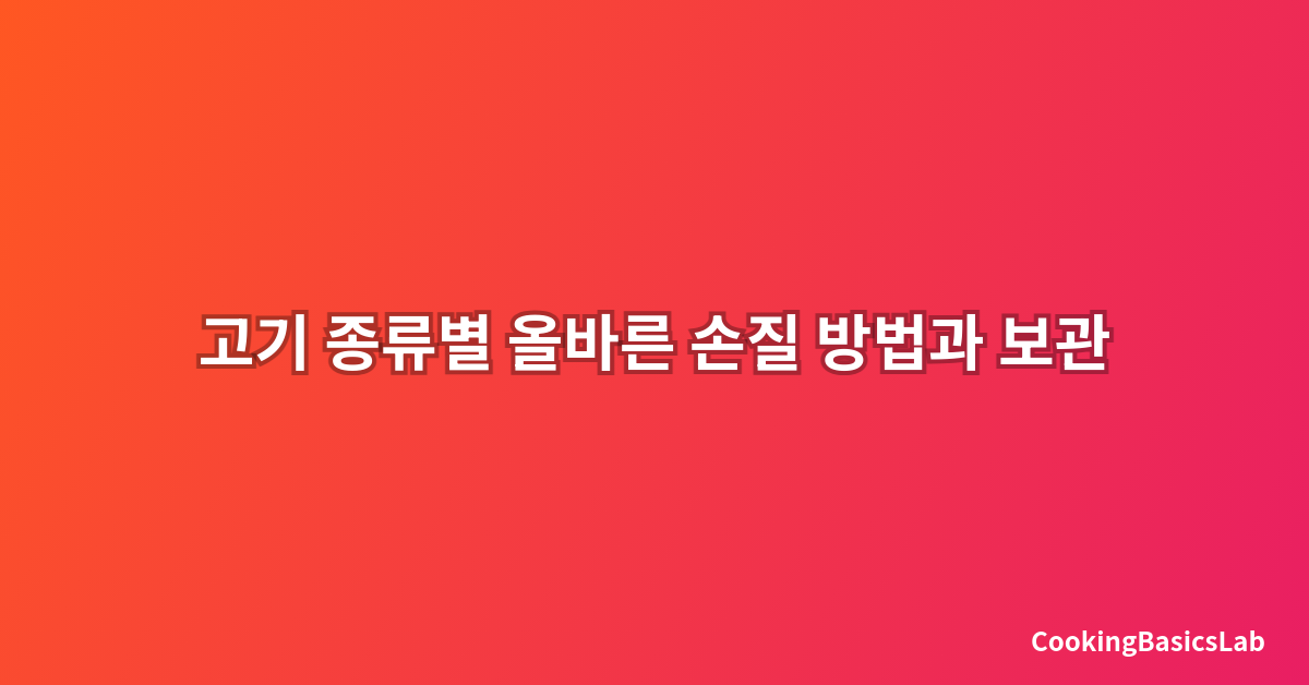 고기 종류별 올바른 손질 방법과 보관 기간: 2025년 완벽 가이드