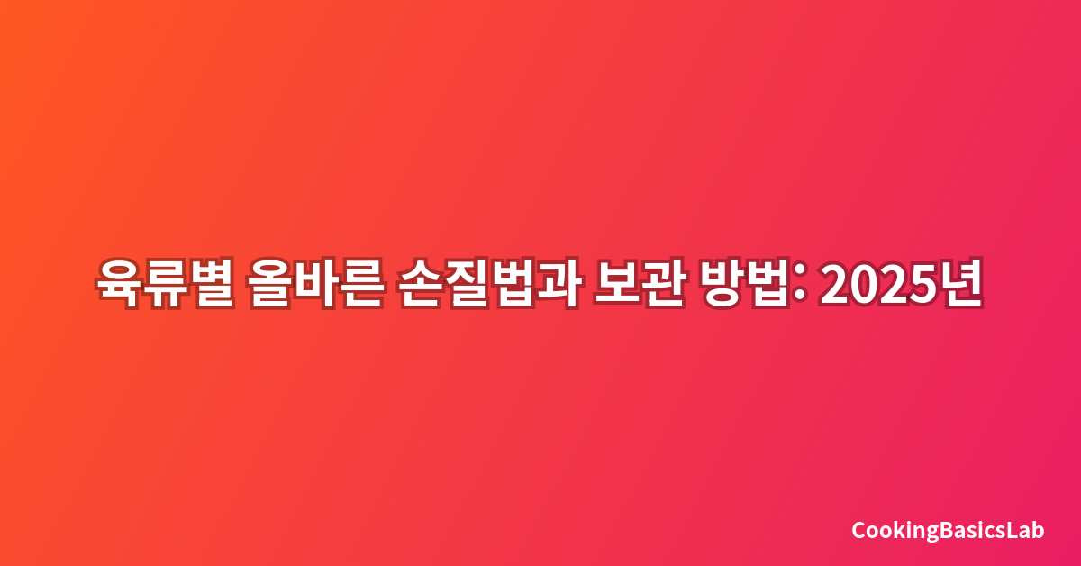 육류별 올바른 손질법과 보관 방법: 2025년 신선도 유지의 모든 것