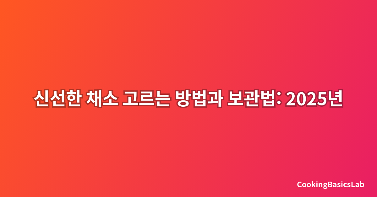 신선한 채소 고르는 방법과 보관법: 2025년 완벽 가이드