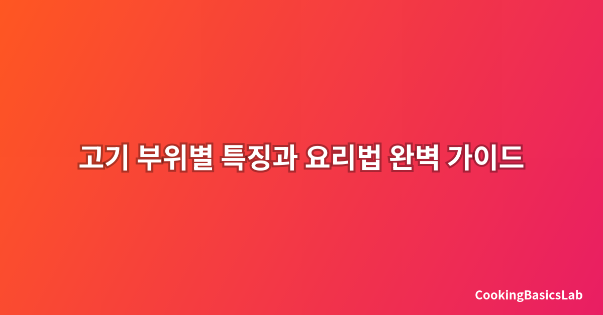 고기 부위별 특징과 요리법 완벽 가이드