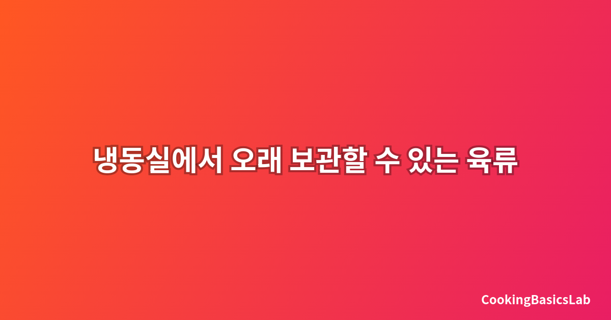 냉동실에서 오래 보관할 수 있는 육류 종류와 보관법: 2025년 최신 완벽 가이드
