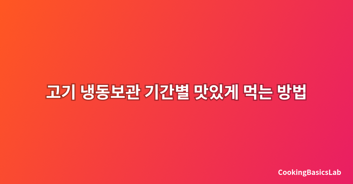고기 냉동보관 기간별 맛있게 먹는 방법