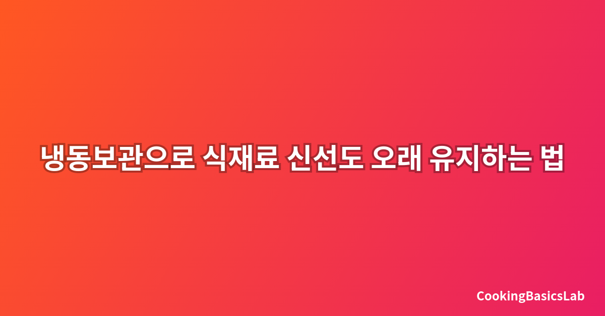 냉동보관으로 식재료 신선도 오래 유지하는 법