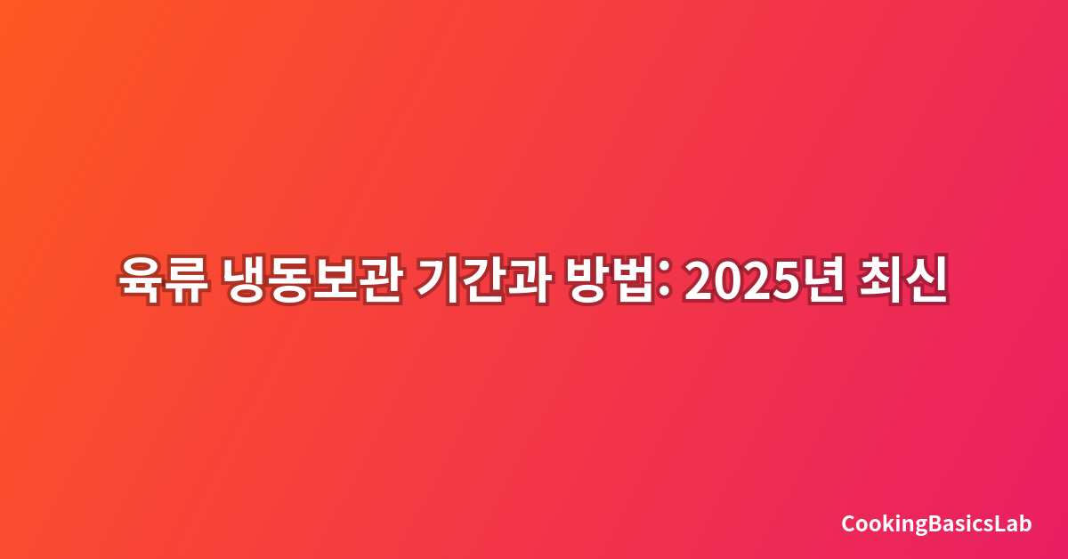 육류 냉동보관 기간과 방법: 2025년 최신 완벽 가이드