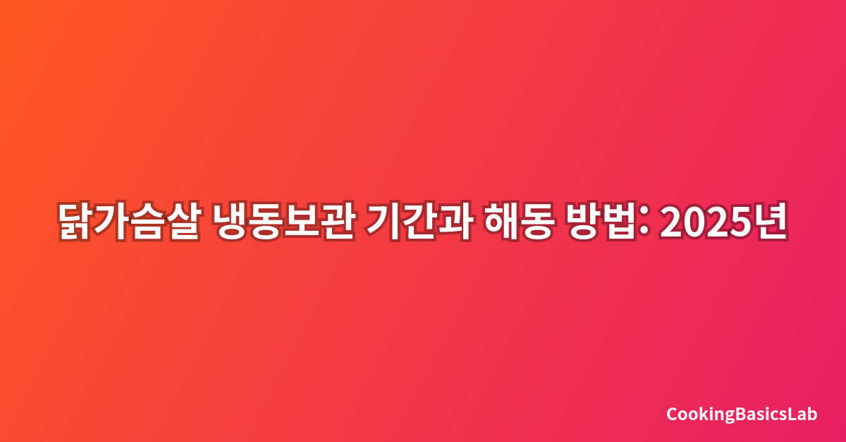 닭가슴살 냉동보관 기간과 해동 방법: 2025년 완벽 가이드