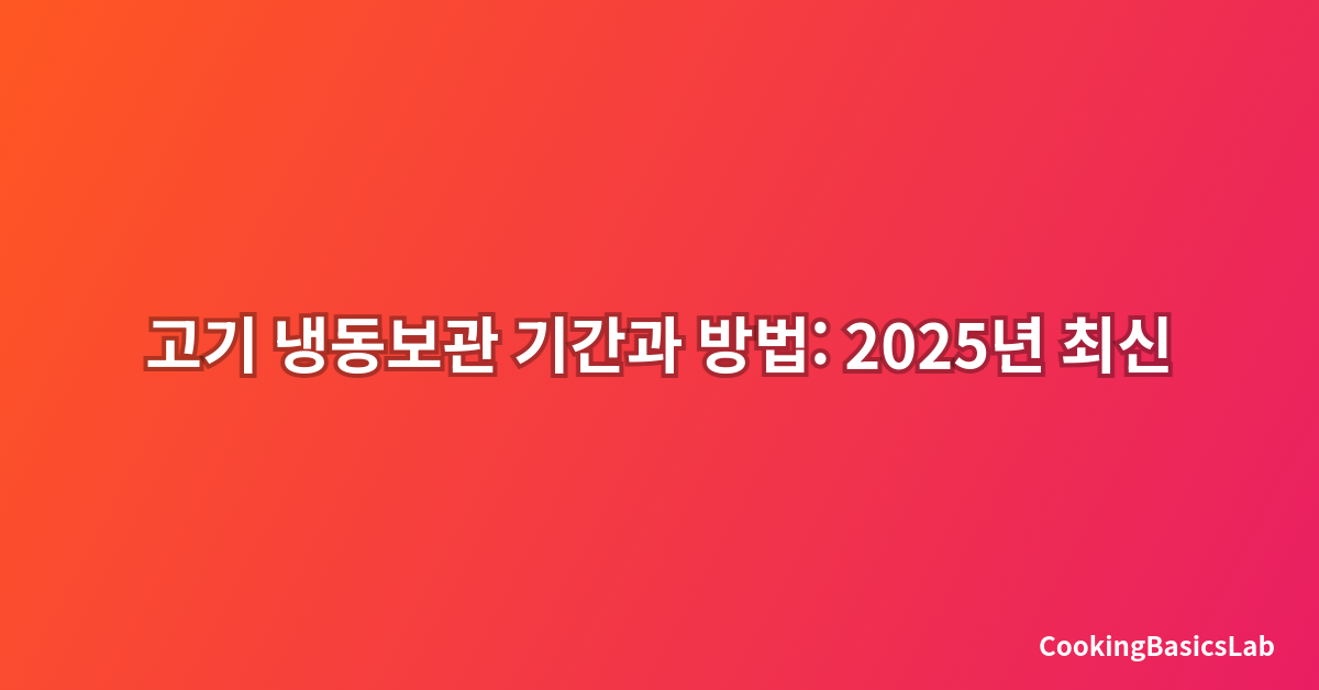 고기 냉동보관 기간과 방법: 2025년 최신 완벽 가이드