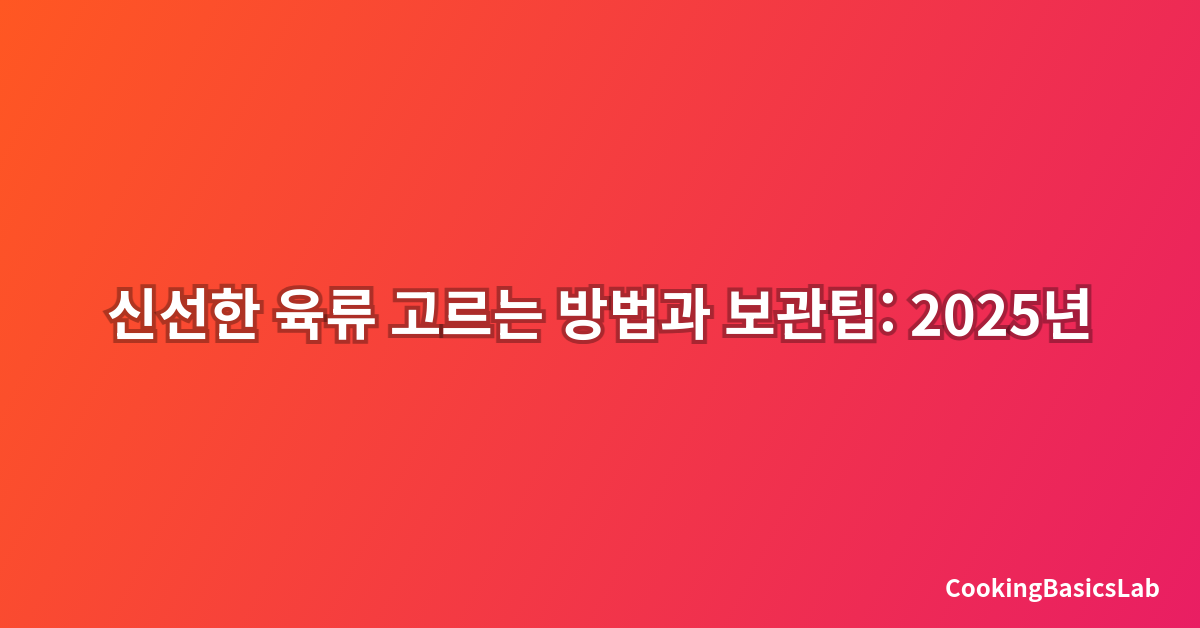 신선한 육류 고르는 방법과 보관팁: 2025년 최신 완벽 가이드