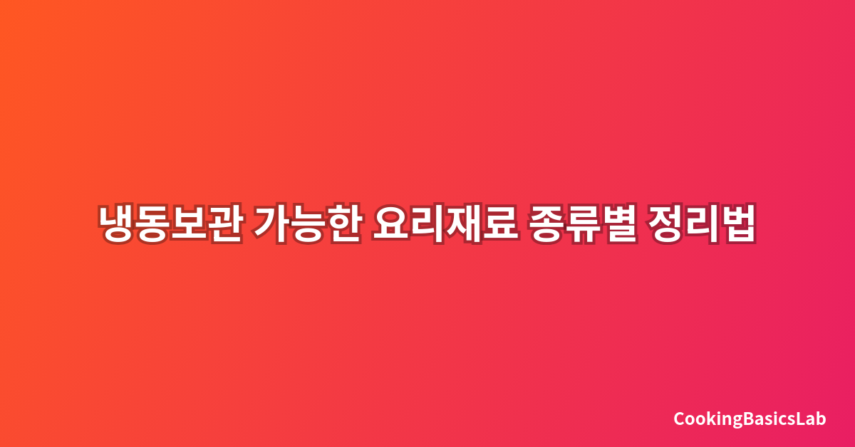 냉동보관 가능한 요리재료 종류별 정리법