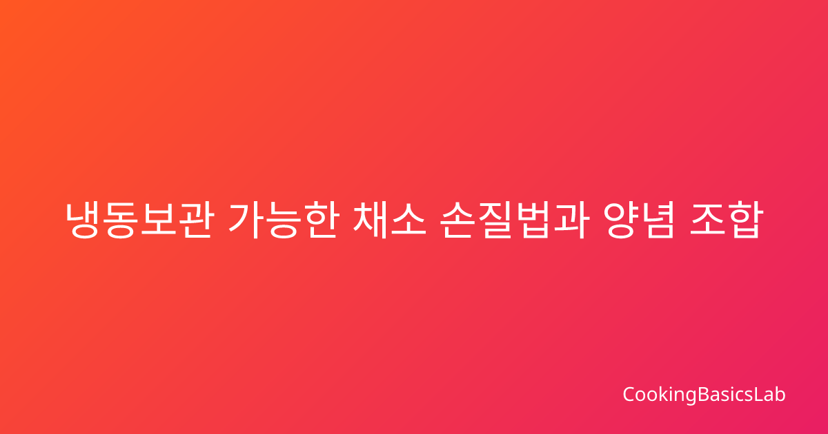 냉동보관 가능한 채소 손질법과 양념 조합 팁 – 2025년 최신 가이드