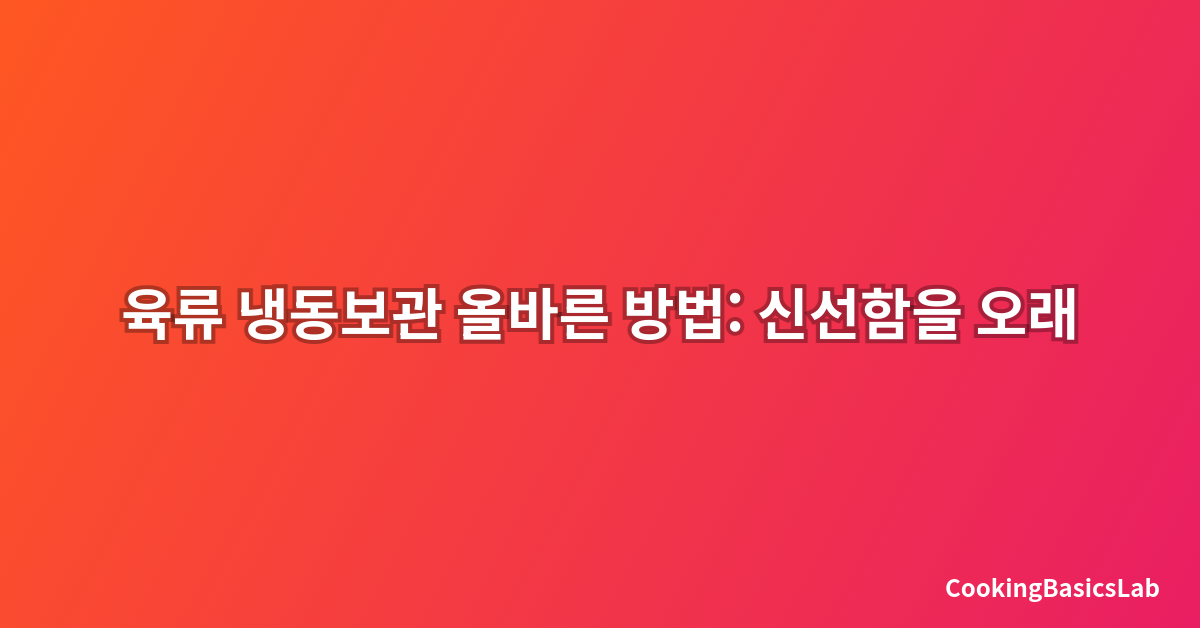 육류 냉동보관 올바른 방법: 신선함을 오래 유지하는 완벽 가이드