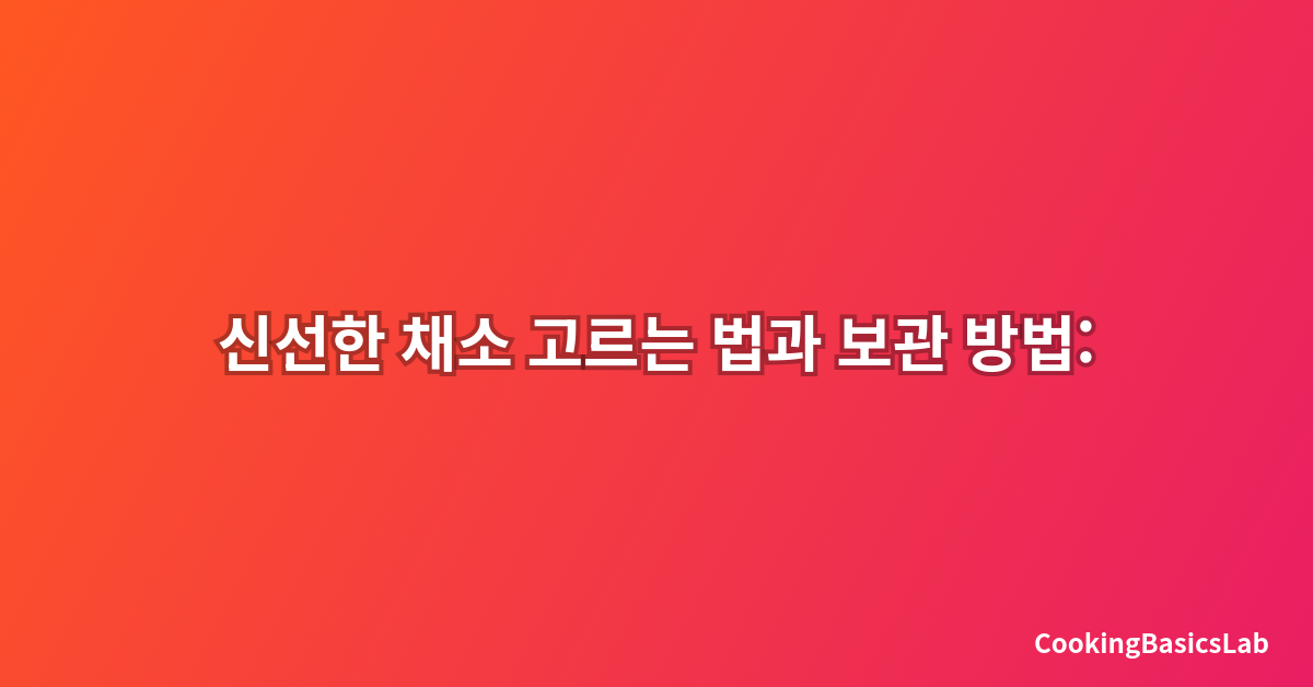 신선한 채소 고르는 법과 보관 방법: 2025년 최신 완벽 가이드