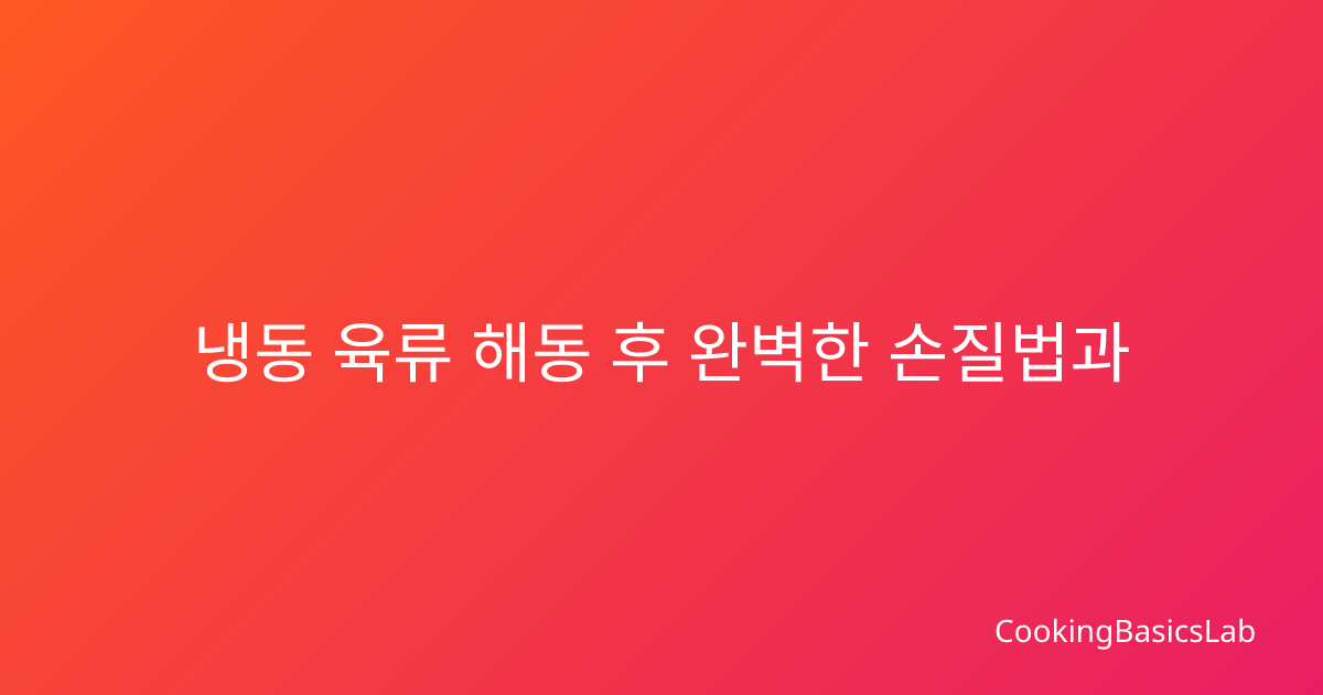 냉동 육류 해동 후 완벽한 손질법과 양념 보관의 모든 것