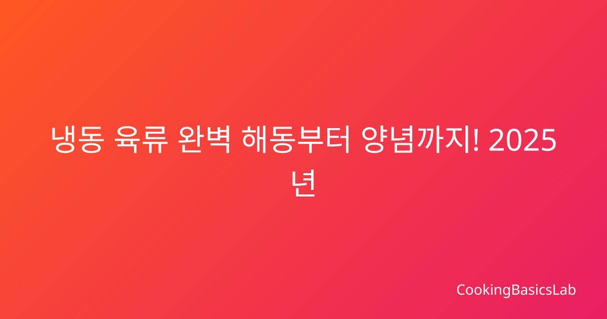 냉동 육류 완벽 해동부터 양념까지! 2025년 최신 육류 손질 가이드