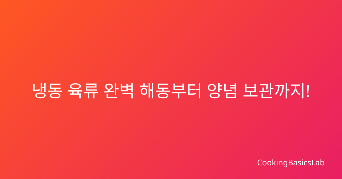 냉동 육류 완벽 해동부터 양념 보관까지! 2025년 최신 육류 관리법