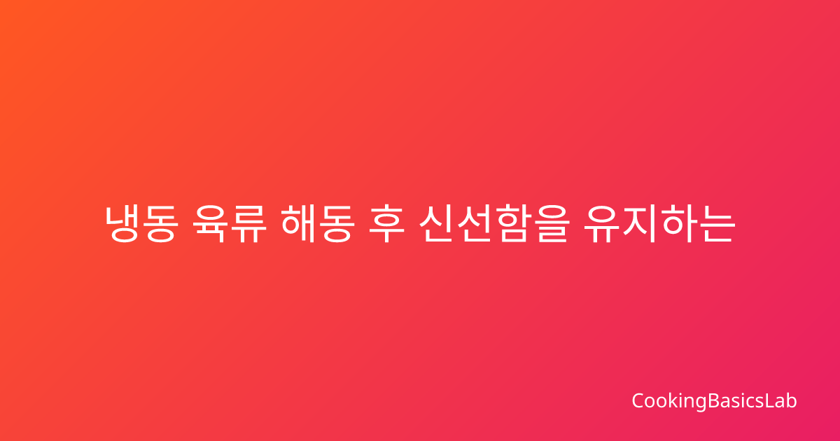 냉동 육류 해동 후 신선함을 유지하는 완벽한 보관법