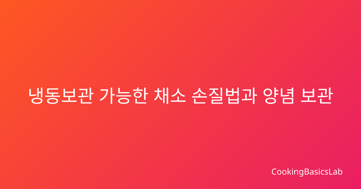 냉동보관 가능한 채소 손질법과 양념 보관 방법 – 2025년 최신 보관 기술
