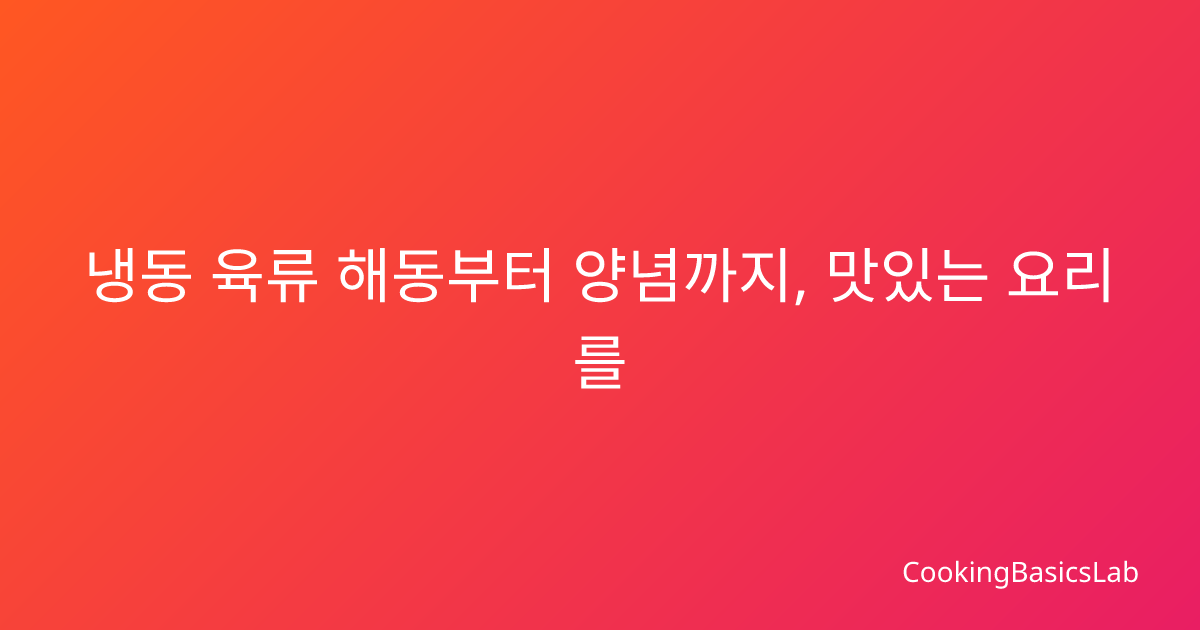 냉동 육류 해동부터 양념까지, 맛있는 요리를 위한 완벽 가이드