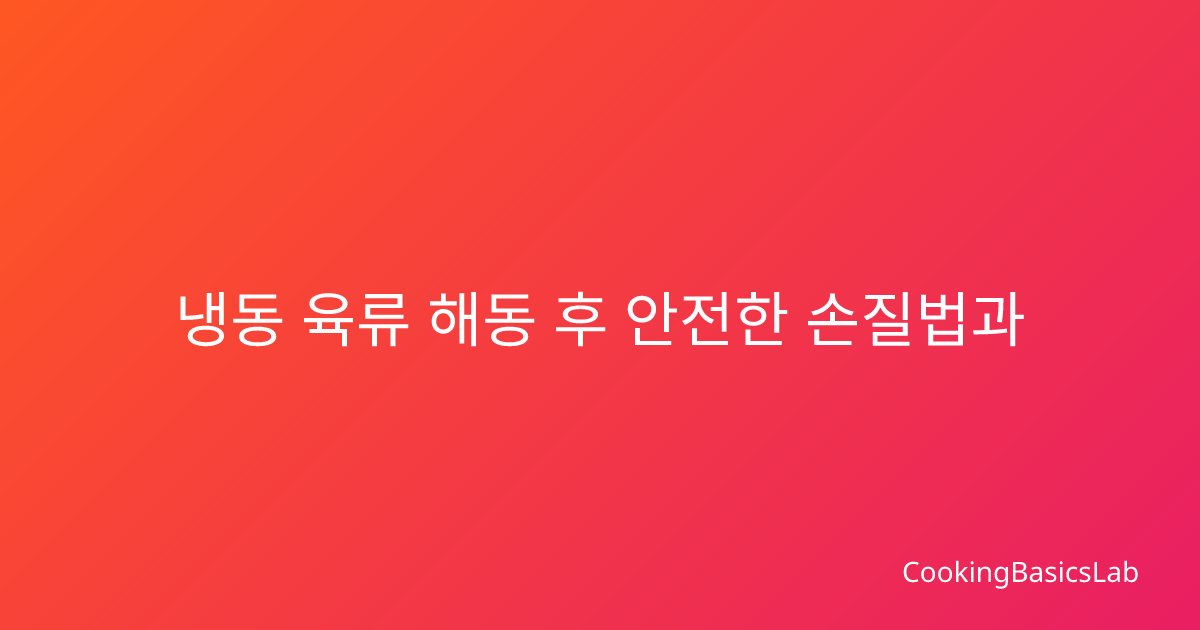 냉동 육류 해동 후 안전한 손질법과 최적 보관기간 가이드