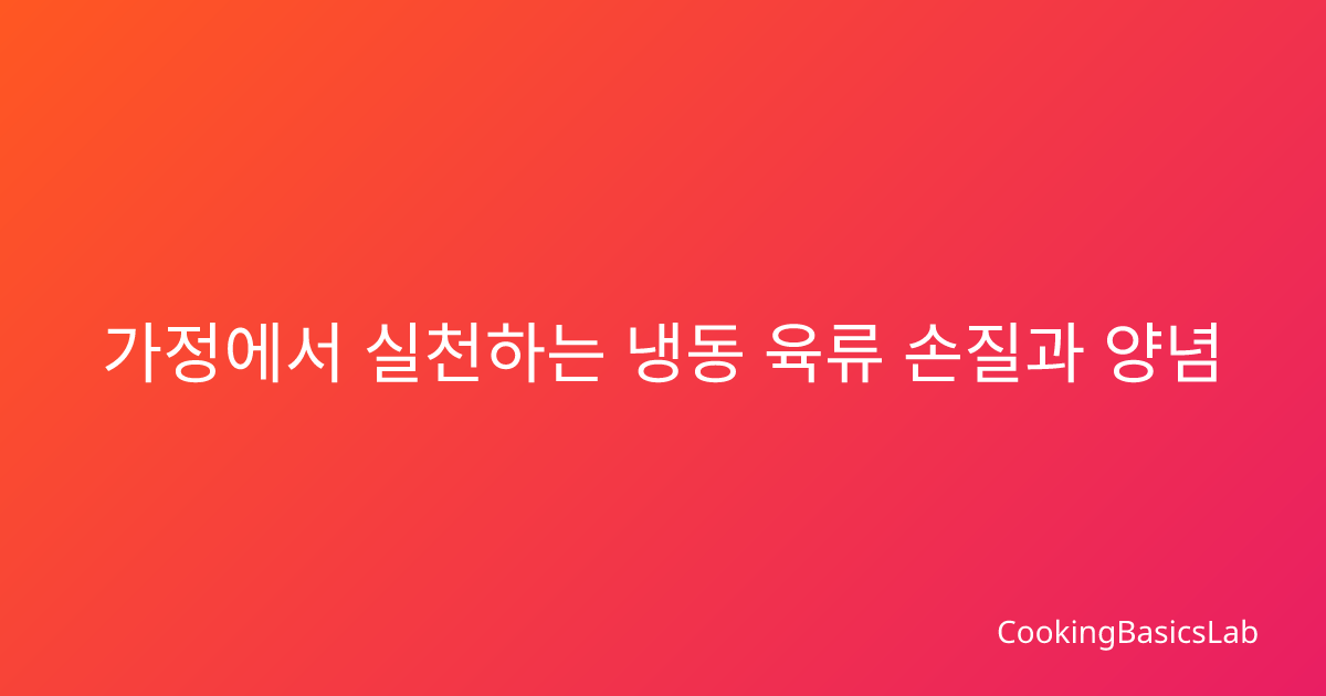 가정에서 실천하는 냉동 육류 손질과 양념 재료 장기보관 노하우
