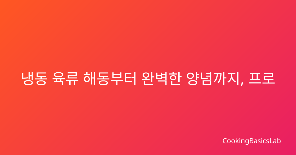 냉동 육류 해동부터 완벽한 양념까지, 프로 셰프의 육류 손질 가이드