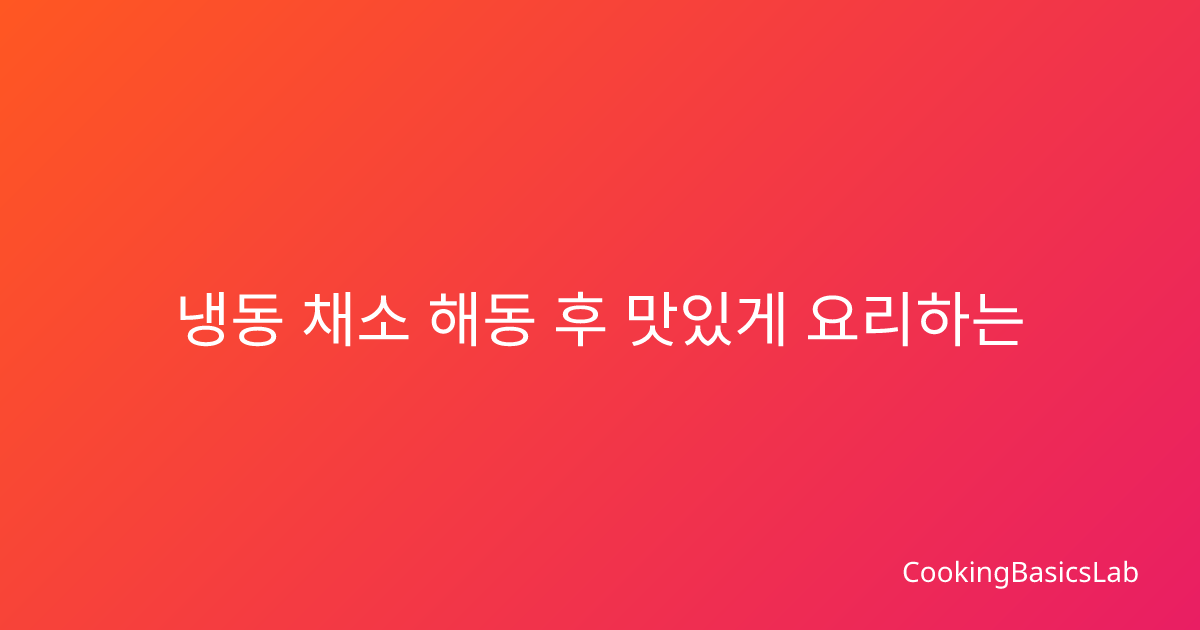 냉동 채소 해동 후 맛있게 요리하는 방법 – 영양소 보존하며 신선한 맛 살리기