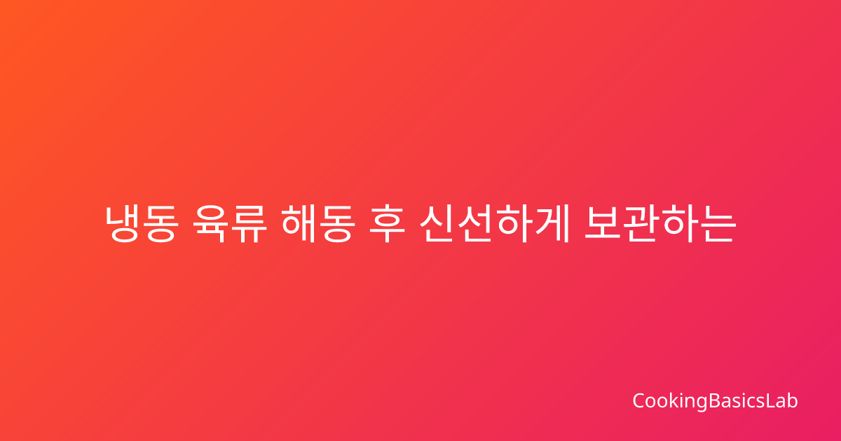 냉동 육류 해동 후 신선하게 보관하는 완벽 가이드