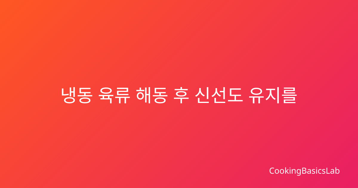 냉동 육류 해동 후 신선도 유지를 위한 완벽한 보관법