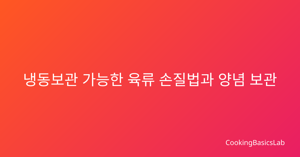냉동보관 가능한 육류 손질법과 양념 보관 방법 완벽 가이드