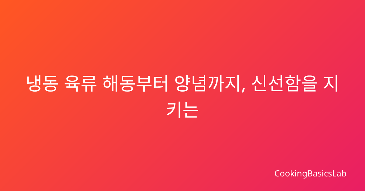 냉동 육류 해동부터 양념까지, 신선함을 지키는 완벽 가이드
