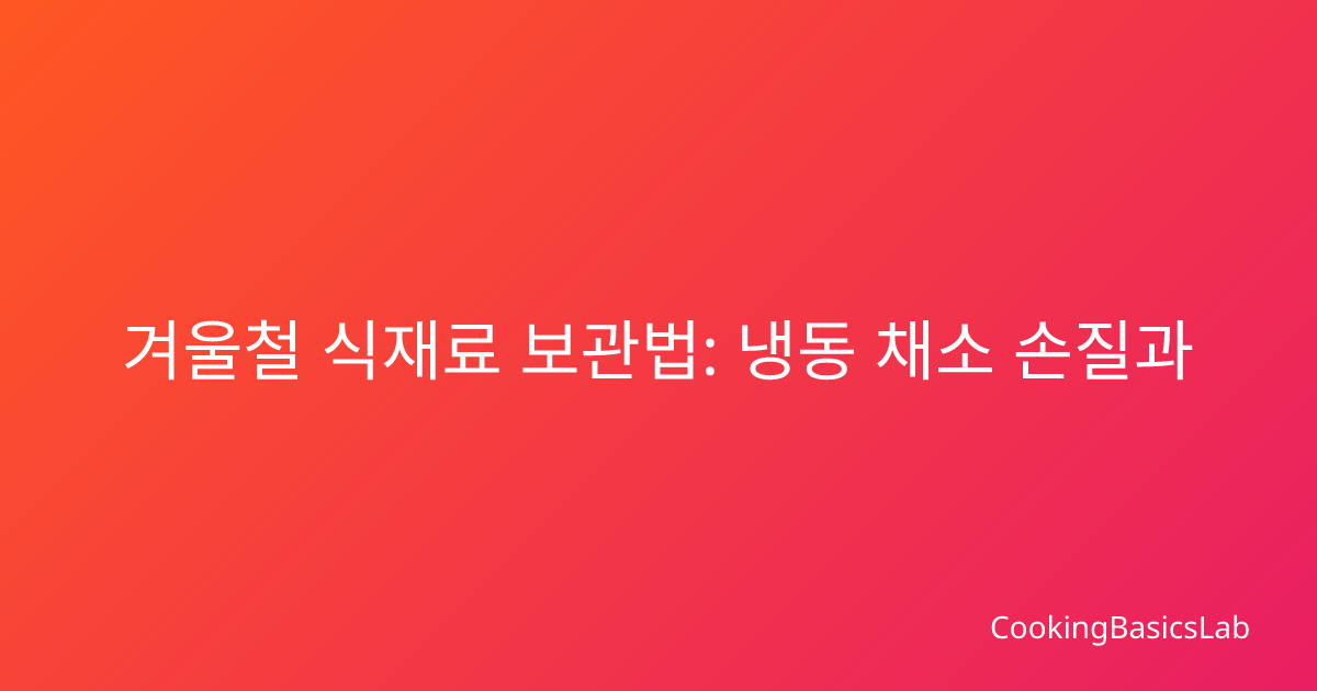 겨울철 식재료 보관법: 냉동 채소 손질과 육류 양념 재료 보관 완벽 가이드