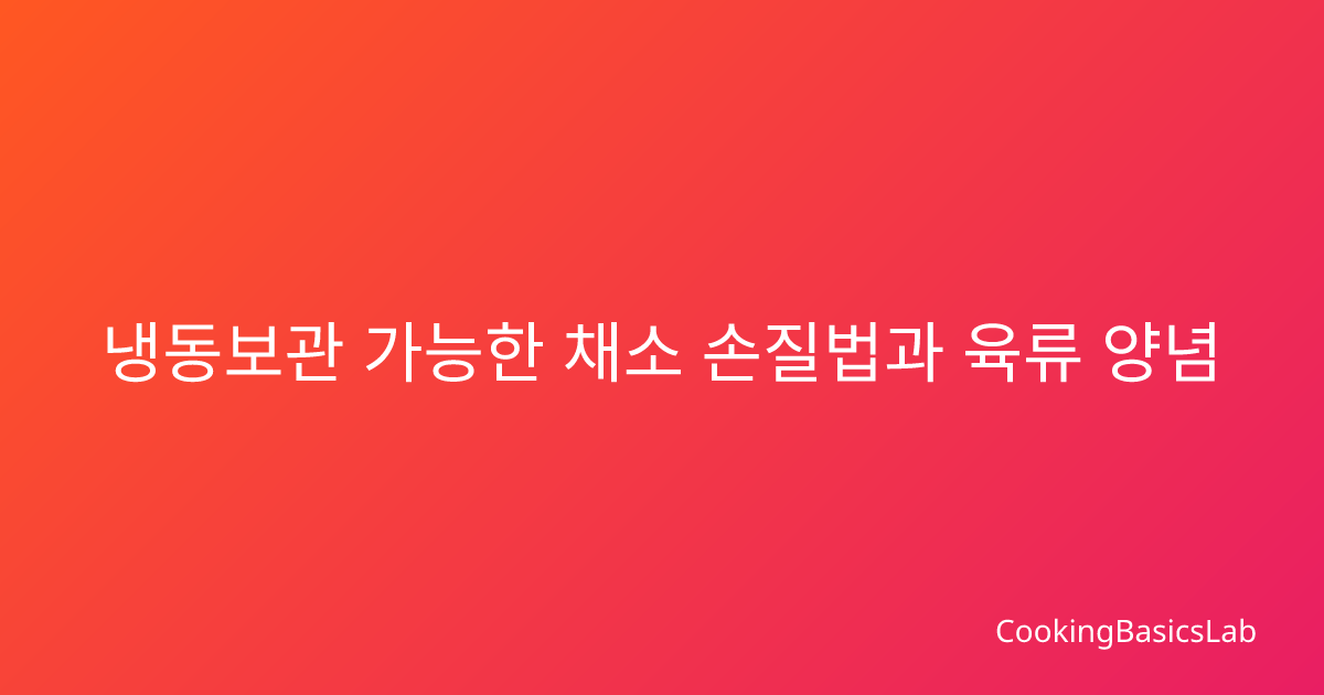 냉동보관 가능한 채소 손질법과 육류 양념 재료 보관 방법