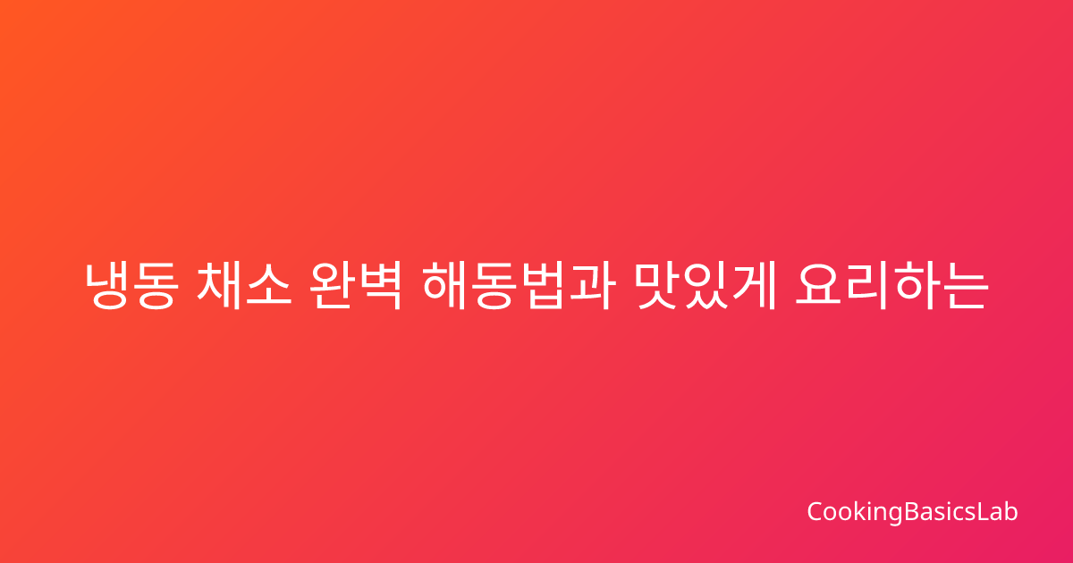 냉동 채소 완벽 해동법과 맛있게 요리하는 전문가 손질 기술