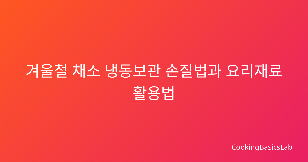 겨울철 채소 냉동보관 손질법과 요리재료 활용법