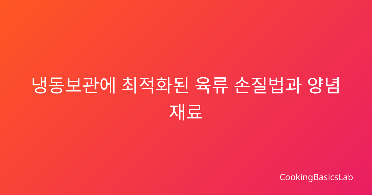 냉동보관에 최적화된 육류 손질법과 양념 재료 보관 완전 가이드