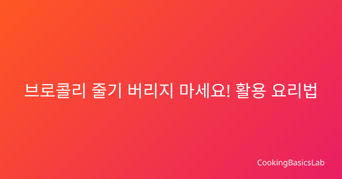 브로콜리 줄기 버리지 마세요! 활용 요리법 5가지