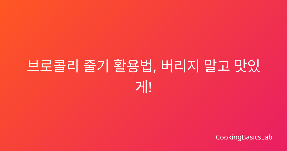 브로콜리 줄기 활용법, 버리지 말고 맛있게!