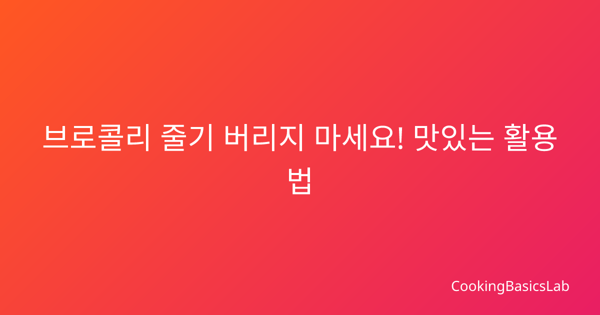 브로콜리 줄기 버리지 마세요! 맛있는 활용법