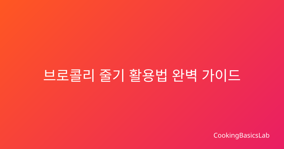 브로콜리 줄기 활용법 완벽 가이드