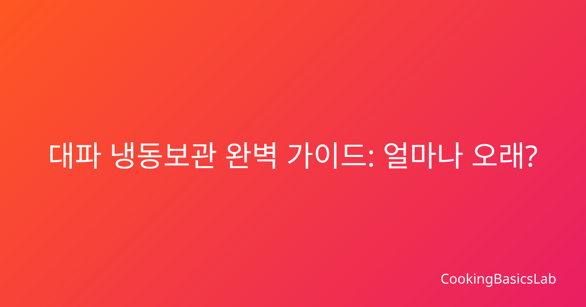 대파 냉동보관 완벽 가이드: 얼마나 오래?