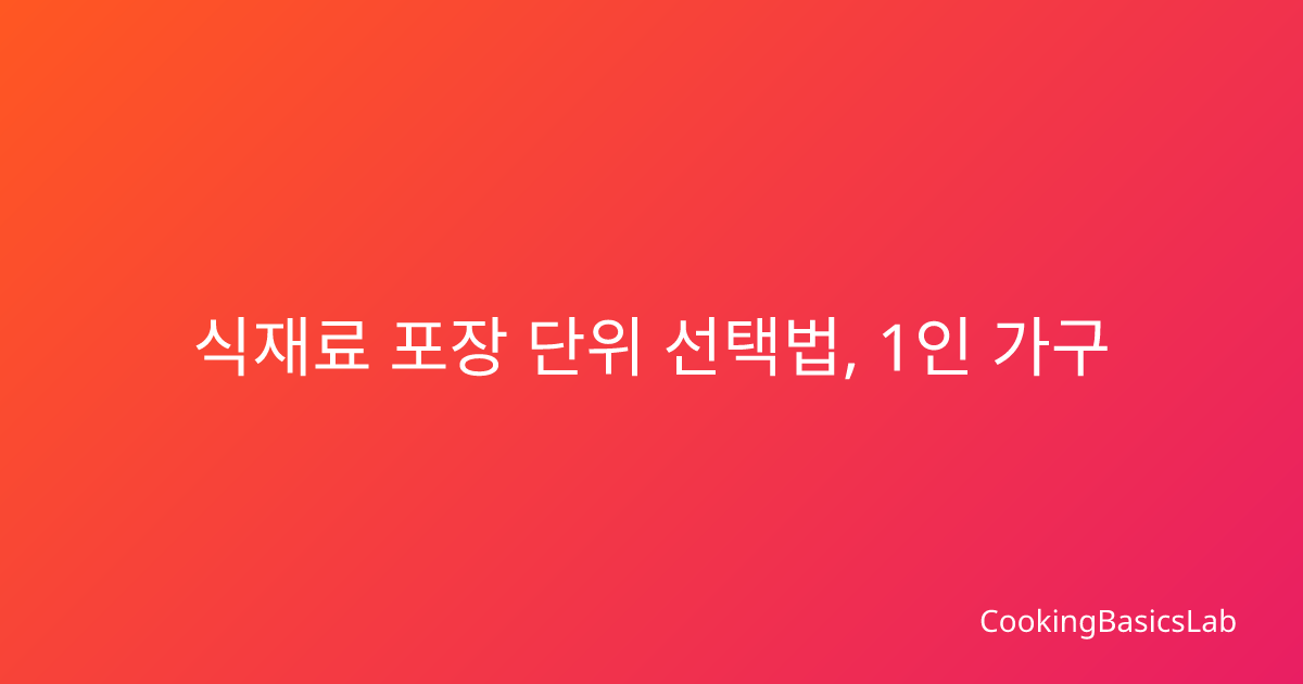 식재료 포장 단위 선택법, 1인 가구 맞춤 구매 가이드