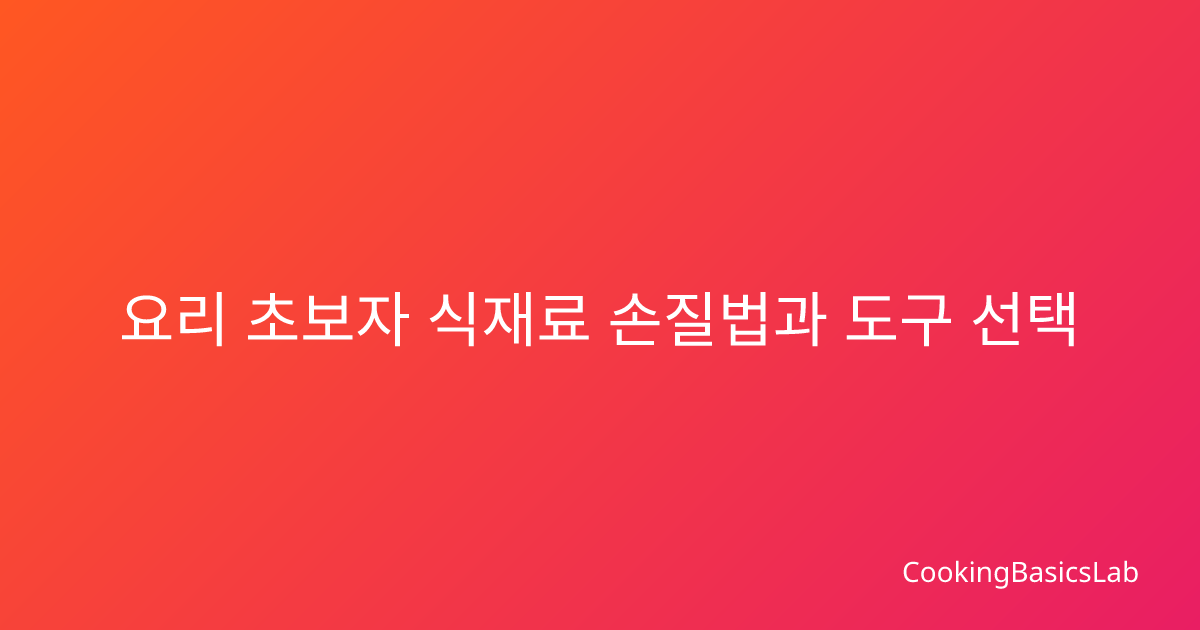 요리 초보자 식재료 손질법과 도구 선택 완전 가이드