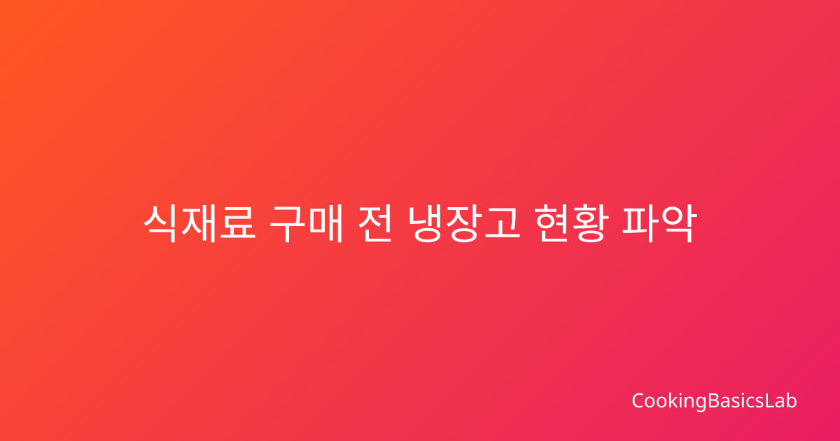 식재료 구매 전 냉장고 현황 파악 체크리스트