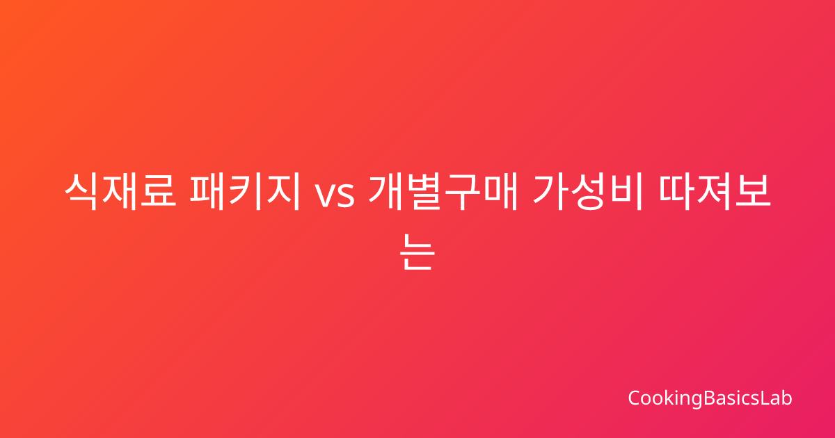 식재료 패키지 vs 개별구매 가성비 따져보는 법