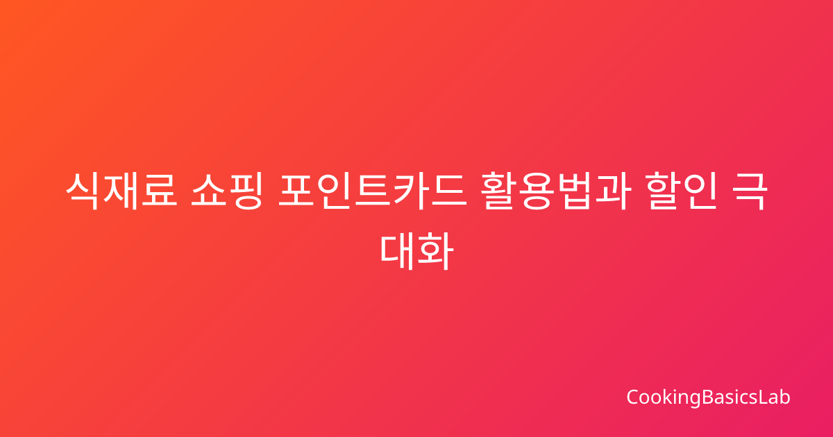 식재료 쇼핑 포인트카드 활용법과 할인 극대화 꿀팁