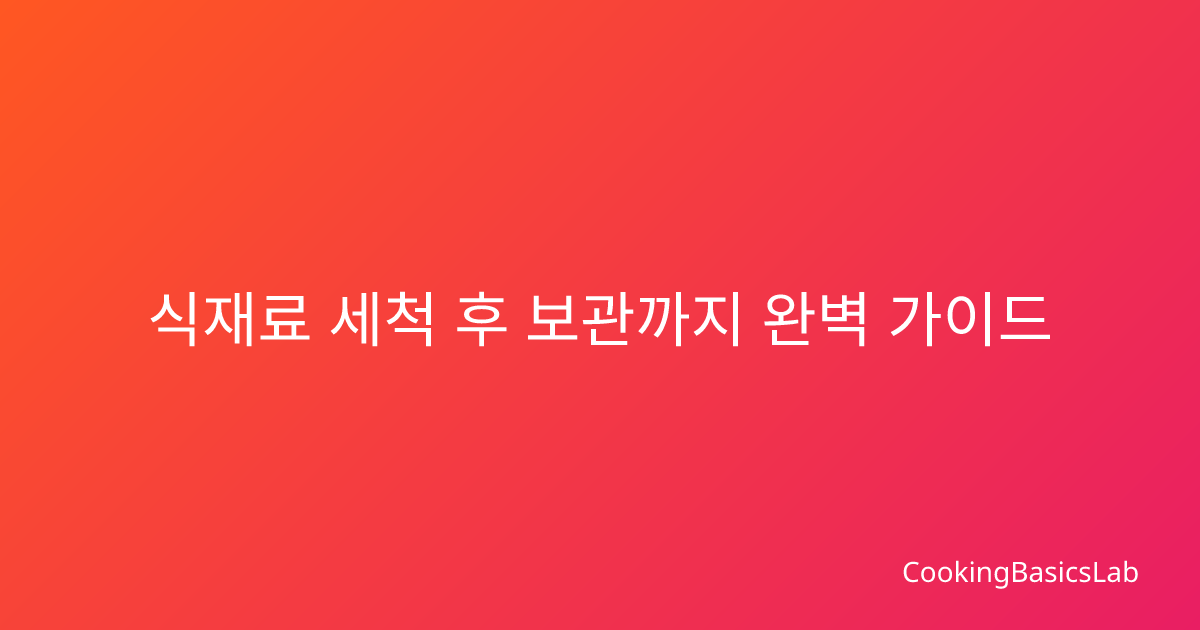 식재료 세척 후 보관까지 완벽 가이드